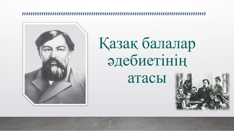 «Ыбырай Алтынсарин – қазақ балалар әдебиетінің атасы»